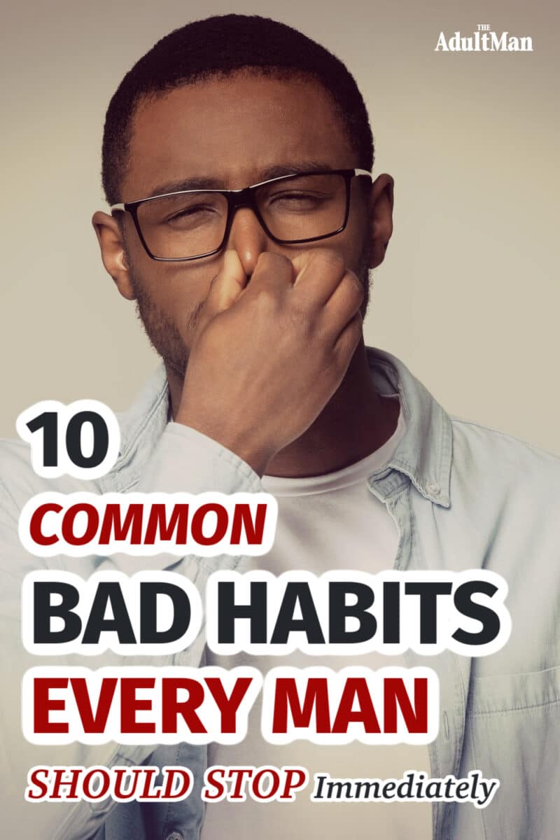 10 Common Bad Habits Every Man Should Stop Immediately