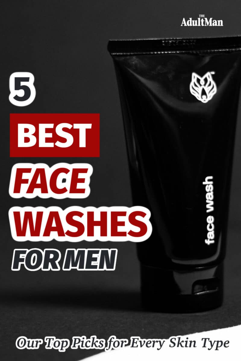 5 Best Face Washes for Men: Our Top Picks for Every Skin Type