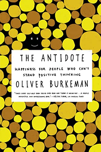 The Antidote: Happiness for People Who Can't Stand Positive Thinking by Oliver Burkeman