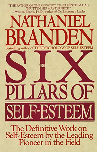 The Six Pillars of Self-Esteem:  The Definitive Work on Self-Esteem by the Leading Pioneer in the Field by Nathaniel Branden