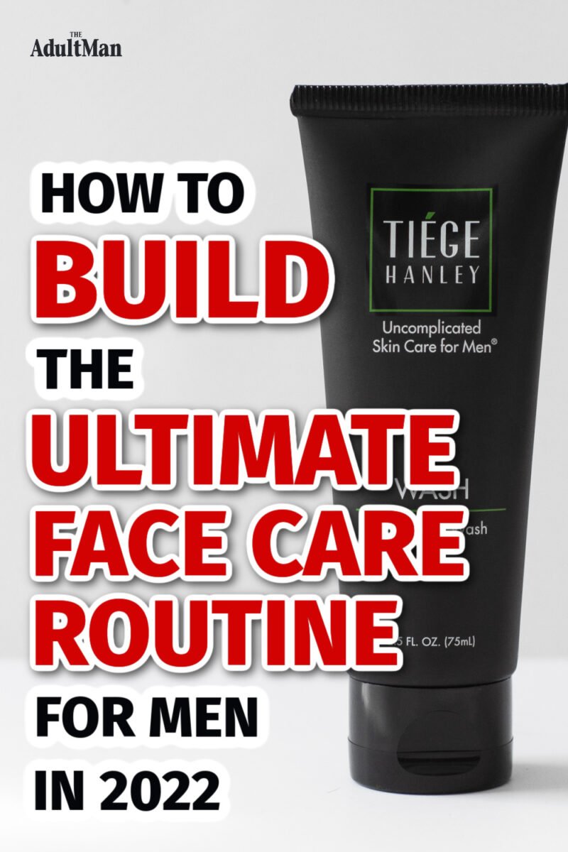 How to Build the Ultimate Face Care Routine for Men in 2022