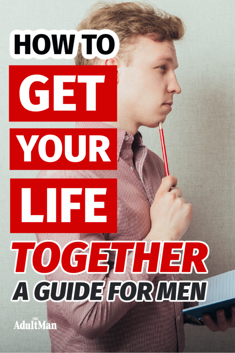 How to Get Your Life Together: 20 No BS Tips for Men